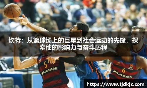 坎特：从篮球场上的巨星到社会运动的先锋，探索他的影响力与奋斗历程