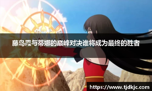 藤岛霞与蒂娜的巅峰对决谁将成为最终的胜者